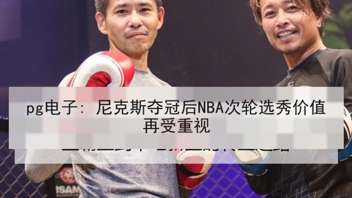 pg电子: 尼克斯夺冠后NBA次轮选秀价值再受重视 pg电子: 尼克斯夺冠后NBA次轮选秀价值再受重视