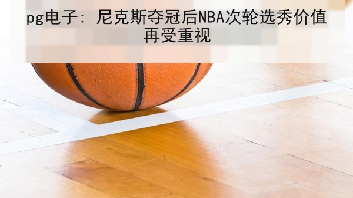 pg电子: 尼克斯夺冠后NBA次轮选秀价值再受重视