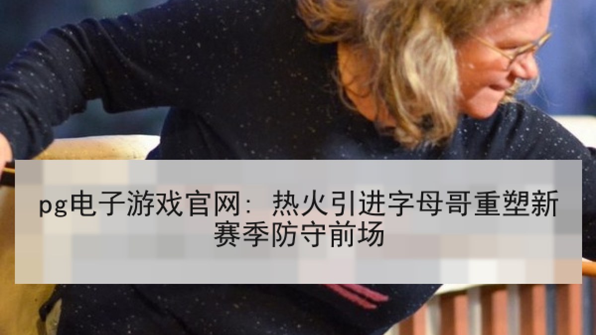 pg电子游戏官网: 热火引进字母哥重塑新赛季防守前场 pg电子游戏官网: 热火引进字母哥重塑新赛季防守前场