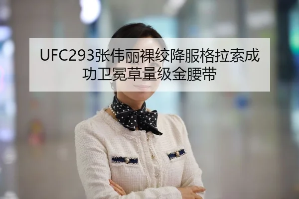 UFC293张伟丽裸绞降服格拉索成功卫冕草量级金腰带
