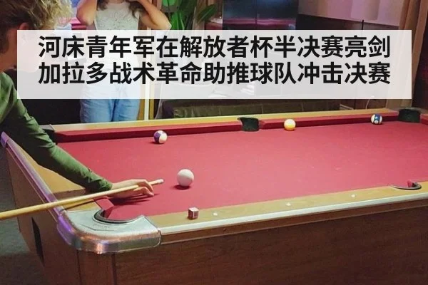 河床青年军在解放者杯半决赛亮剑 加拉多战术革命助推球队冲击决赛